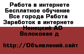 Работа в интернете. Бесплатное обучение. - Все города Работа » Заработок в интернете   . Ненецкий АО,Волоковая д.
